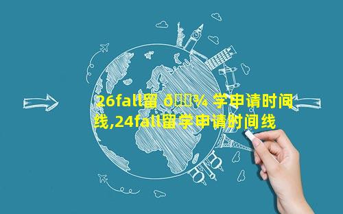 26fall留 🌾 学申请时间线,24fall留学申请时间线 🕸